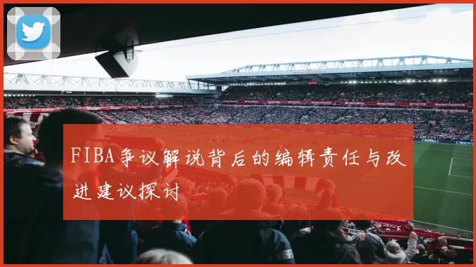 FIBA争议解说背后的编辑责任与改进建议探讨