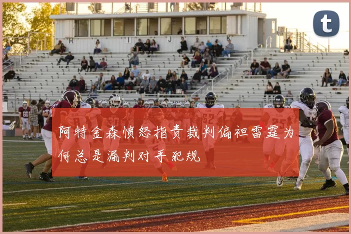阿特金森愤怒指责裁判偏袒雷霆为何总是漏判对手犯规